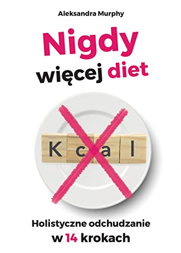 Nigdy więcej diet: Holistyczne odchudzanie w 14 krokach