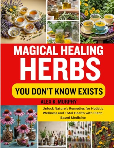 MAGICAL HEALING HERBS YOU DON’T KNOW EXISTS: Unlock Nature's Remedies for Holistic Wellness and Total Health with Plant-Based Medicine von Independently published