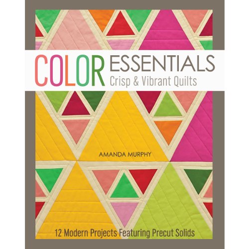 Color Essentials: Crisp & Vibrant Quilts: 12 Modern Projects Featuring Precut Solids