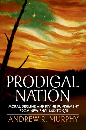 Prodigal Nation : Moral Decline and Divine Punishment from New England to 9/11: Moral Decline and Divine Punishment from New England to 9/11