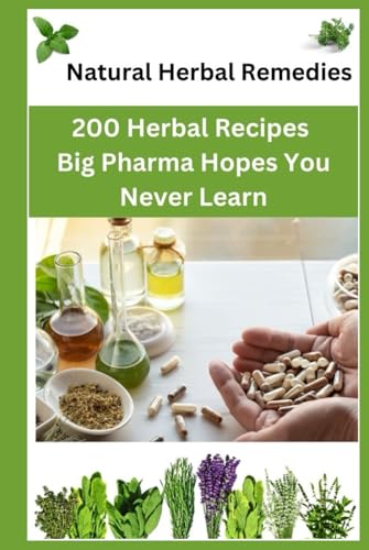 Natural Herbal Remedies: 200 Herbal Recipes Big Pharma Hopes You Never Learn