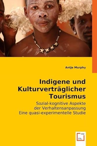 Indigene und Kulturverträglicher Tourismus: Sozial-kognitive Aspekte der Verhaltensanpassung.Eine quasi-experimentelle Studie von VDM Verlag Dr. Müller