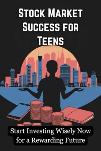 Stock Market Success for Teens: Start Investing Wisely Now for a Rewarding Future