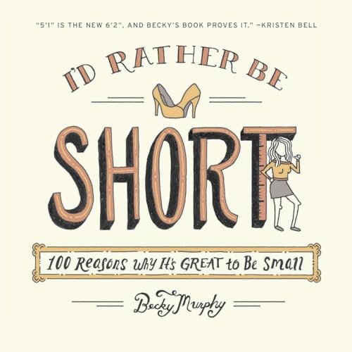 I'd Rather Be Short: 100 Reasons Why It's Great to Be Small I'd Rather Be Short: 100 Reasons Why It's Great to Be Small