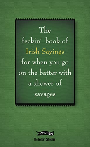 The Book of Feckin' Irish Sayings: For When You Need to Batter on With a Shower of Savages (The Feckin' Collection)