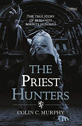 The Priest Hunters: The True Story of Ireland's Bounty Hunters: Ireland, 1709: a New Breed of Bounty Hunter Emerged The Priest Hunters: The True Story of Ireland's Bounty Hunters: Ireland, 1709: a New Breed of Bounty Hunter Emerged