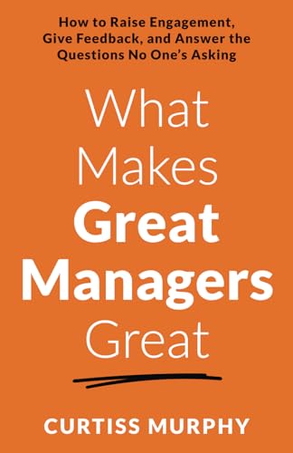 What Makes Great Managers Great: How to Raise Engagement, Give Feedback, and Answer the Questions No One’s Asking von Houndstooth Press