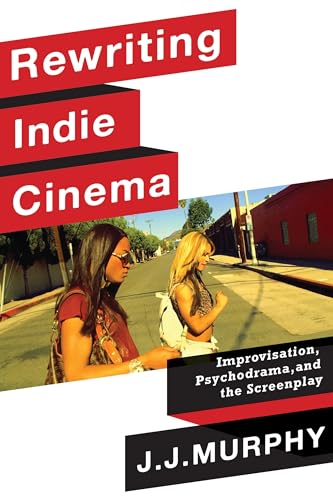Rewriting Indie Cinema: Improvisation, Psychodrama, and the Screenplay (Film and Culture) von Columbia University Press