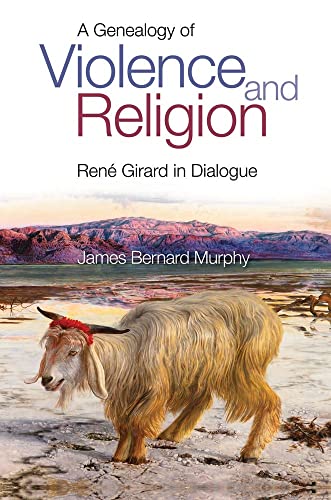 A Genealogy of Violence and Religion: Rene Girard in Dialogue