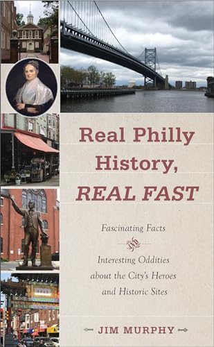 Real Philly History, Real Fast: Fascinating Facts and Interesting Oddities About the City's Heroes and Historic Sites