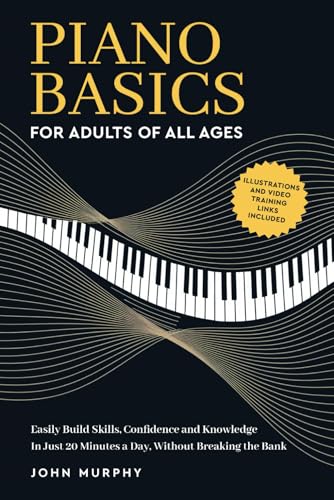 Piano Basics for Adults of All Ages: Easily Build Skills, Confidence and Knowledge In Just 20 Minutes a Day, Without Breaking The Bank (The Music Basic's Series) von Independently published