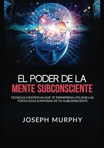El Poder De La Mente Subconsciente: Técnicas científicas que te permitirán utilizar las fortalezas ilimitadas de tu subconsciente El Poder De La Mente Subconsciente: Técnicas científicas que te permitirán utilizar las fortalezas ilimitadas de tu subconsciente
