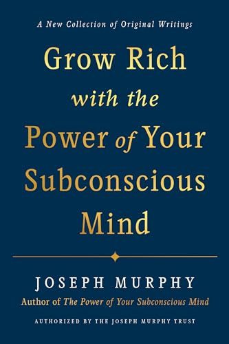 Grow Rich with the Power of Your Subconscious Mind: A New Collection of Original Writings Authorised by the Joseph Murphy Trust Grow Rich with the Power of Your Subconscious Mind: A New Collection of Original Writings Authorised by the Joseph Murphy Trust