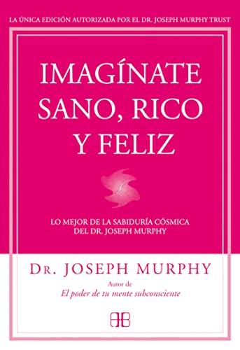 Imagínate sano, rico y feliz : lo mejor de la sabiduría cósmica del Dr. Joseph Murphy von Arkano Books