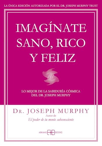 Imagínate sano, rico y feliz : lo mejor de la sabiduría cósmica del Dr. Joseph Murphy von Arkano Books