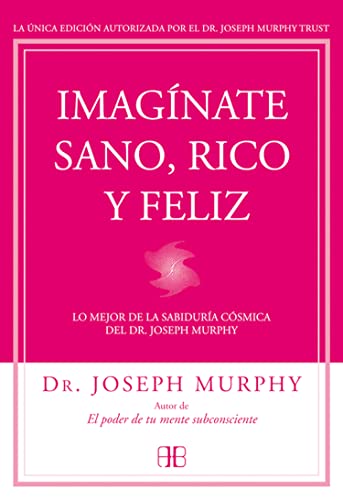 Imagínate sano, rico y feliz : lo mejor de la sabiduría cósmica del Dr. Joseph Murphy Imagínate sano, rico y feliz : lo mejor de la sabiduría cósmica del Dr. Joseph Murphy