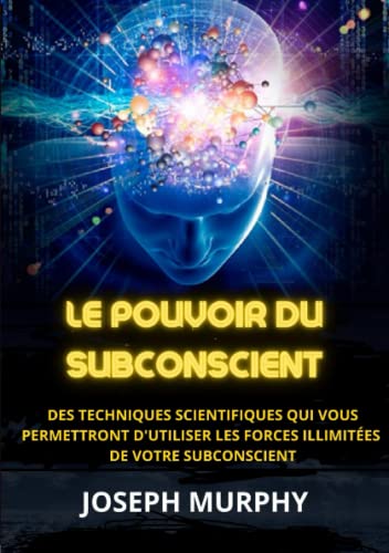 Le Pouvoir du Subconscient: Des techniques scientifiques qui vous permettront d'utiliser les forces illimitées de votre subconscient Le Pouvoir du Subconscient: Des techniques scientifiques qui vous permettront d'utiliser les forces illimitées de votre subconscient