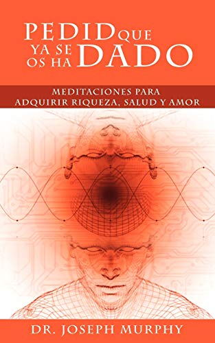 Pedid Que YA Se OS Ha Dado: Meditaciones Para Adquirir Riqueza, Salud y Amor Usando El Poder de La Mente Subconsciente Pedid Que YA Se OS Ha Dado: Meditaciones Para Adquirir Riqueza, Salud y Amor Usando El Poder de La Mente Subconsciente