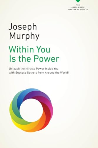 Within You Is the Power: Unleash the Miricle Power Inside You with Success Secrets from Around the World! (The Joseph Murphy Library of Success Series)