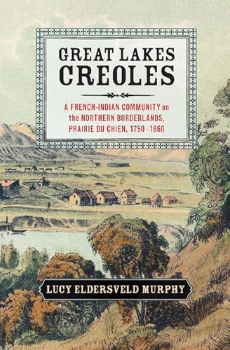 Great Lakes Creoles: A French-Indian Community on the Northern Borderlands, Prairie du Chien, 1750-1861 (Studies in North American Indian History) von Cambridge University Press
