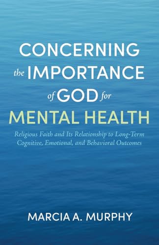 Concerning the Importance of God for Mental Health: Religious Faith and Its Relationship to Long-Term Cognitive, Emotional, and Behavioral Outcomes von Resource Publications