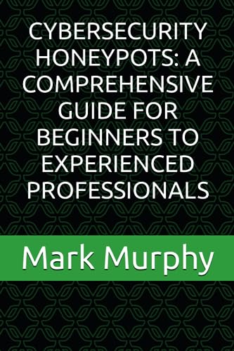 CYBERSECURITY HONEYPOTS: A COMPREHENSIVE GUIDE FOR BEGINNERS TO EXPERIENCED PROFESSIONALS