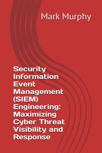 Security Information Event Management (SIEM) Engineering: Maximizing Cyber Threat Visibility and Response von Independently published