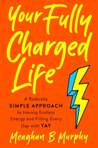 Your Fully Charged Life: A Radically Simple Approach to Having Endless Energy and Filling Every Day with Yay