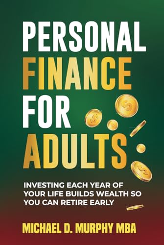 Personal Finance For Adults: Investing Each Year of Your Life Builds Wealth So You Can Retire Early von Murphy & Associate LLC