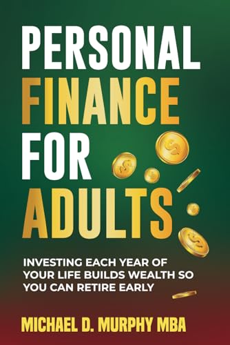 Personal Finance For Adults: Investing Each Year of Your Life Builds Wealth So You Can Retire Early von Murphy & Associate LLC