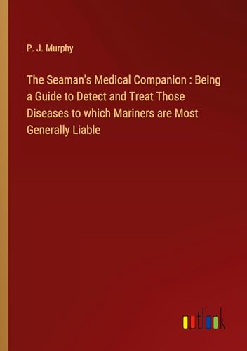The Seaman's Medical Companion : Being a Guide to Detect and Treat Those Diseases to which Mariners are Most Generally Liable von Outlook Verlag