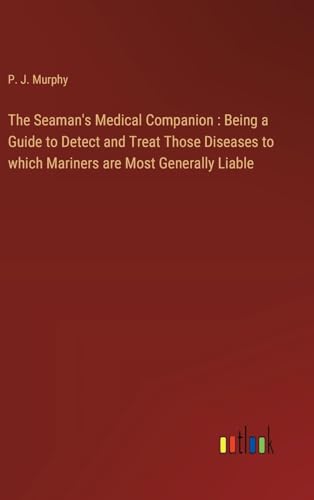 The Seaman's Medical Companion : Being a Guide to Detect and Treat Those Diseases to which Mariners are Most Generally Liable The Seaman's Medical Companion : Being a Guide to Detect and Treat Those Diseases to which Mariners are Most Generally Liable von Outlook Verlag