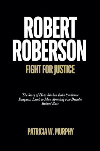 ROBERT ROBERSON FIGHT FOR JUSTICE: The Story of How Shaken Baby Syndrome Diagnosis Leads to Man Spending two Decades Behind Bars (Biography and crime of popular people) von Independently published
