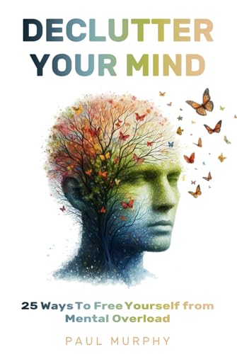 Declutter Your Mind: 25 Ways To Free Yourself from Mental Overload, Stop Worrying, Eliminate Stress, Overcome Anxiety, Build Positive Habits, and ... Truly Matters Most (Self-Help Series, Band 1) von Independently published