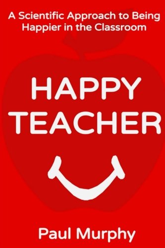 Happy Teacher: A Scientific Approach to Being Happier in the Classroom