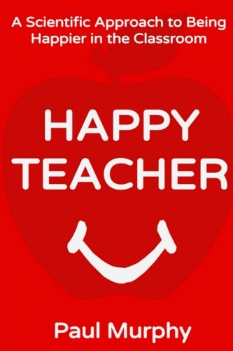 Happy Teacher: A Scientific Approach to Being Happier in the Classroom von CreateSpace Independent Publishing Platform