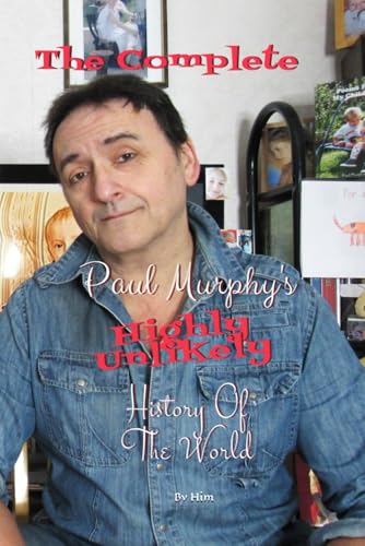 The Complete Paul Murphy's Highly Unlikely History Of The World The Complete Paul Murphy's Highly Unlikely History Of The World von Independently published