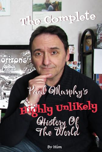 The Complete Paul Murphy's Highly Unlikely History Of The World The Complete Paul Murphy's Highly Unlikely History Of The World von Independently published