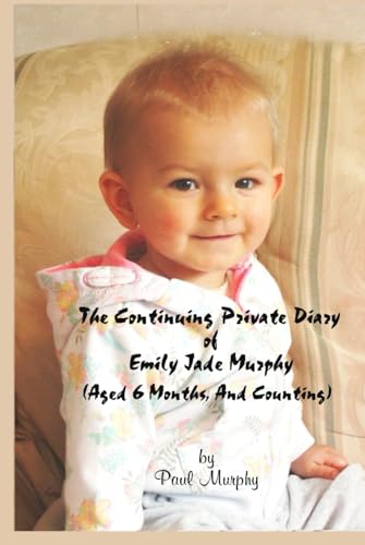 The Continuing Very Private Diary Of Emily Jade Murphy: - (Aged 6 Months, & Counting) von Independently published
