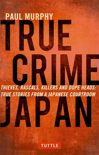 True Crime Japan: Thieves, Rascals, Killers and Dope Heads: True Stories From a Japanese Courtroom von Tuttle Publishing