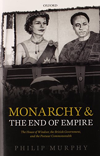 Monarchy and the End of Empire: The House of Windsor, the British Government, and the Post-war Commonwealth von Oxford University Press