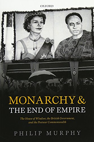 Monarchy and the End of Empire: The House of Windsor, the British Government, and the Postwar Commonwealth von Oxford University Press
