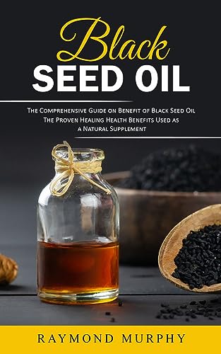 Black Seed Oil: The Comprehensive Guide on Benefit of Black Seed Oil (The Proven Healing Health Benefits Used as a Natural Supplement) von Raymond Murphy