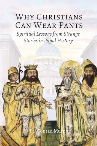 Why Christians Can Wear Pants: Spiritual Lessons from Strange Stories in Papal History Why Christians Can Wear Pants: Spiritual Lessons from Strange Stories in Papal History von En Route Books & Media
