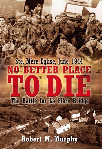 No Better Place to Die: Ste-Mere Eglise, June 1944--The Battle for La Fiere Bridge: The Battle for La Fiere Bridge: Ste. Mere-eglise, June 1944