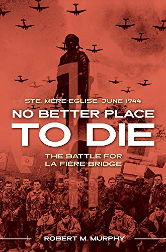 No Better Place to Die: Ste-mere Eglise, June 1944; The Battle for La Fiere Bridge