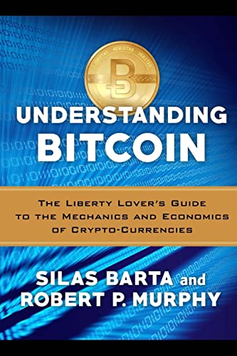 Understanding Bitcoin: The Liberty Lover's Guide to the Mechanics & Economics of Crypto-Currencies