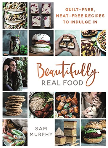 Beautifully Real Food: VEGAN MEALS YOU'LL LOVE TO EAT: Guilt-free, Meat-free Recipes to Indulge In Beautifully Real Food: VEGAN MEALS YOU'LL LOVE TO EAT: Guilt-free, Meat-free Recipes to Indulge In