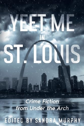 Yeet Me In St. Louis: Crime Fiction from Under the Arch (Fifty States of Crime, Band 1) von White City Press