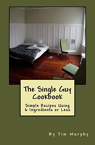 The Single Guy Cookbook: Simple Recipes Using 6 Ingredients or Less (Cookbooks for Guys, Band 7)